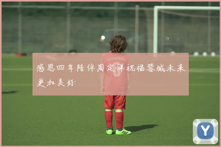 感恩四年陪伴周定洋祝福蓉城未来更加美好