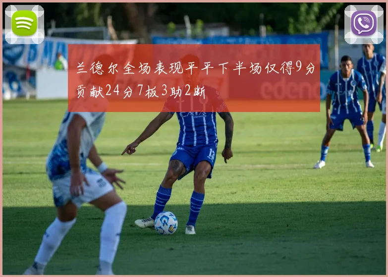 兰德尔全场表现平平下半场仅得9分贡献24分7板3助2断