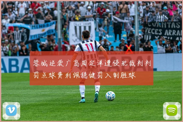 蓉城逆袭广岛周定洋遭侵犯裁判判罚点球费利佩稳健罚入制胜球