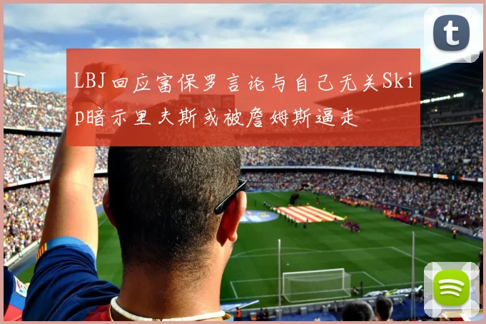 LBJ回应富保罗言论与自己无关Skip暗示里夫斯或被詹姆斯逼走