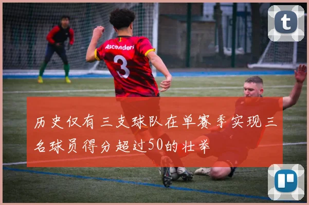 历史仅有三支球队在单赛季实现三名球员得分超过50的壮举