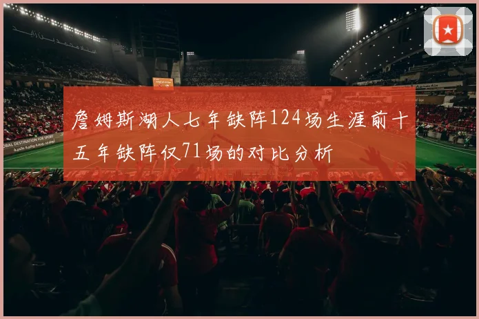 詹姆斯湖人七年缺阵124场生涯前十五年缺阵仅71场的对比分析