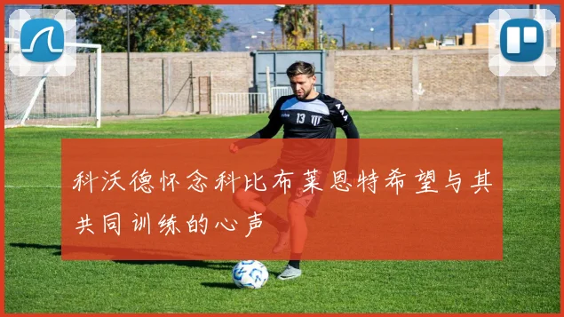 科沃德怀念科比布莱恩特希望与其共同训练的心声