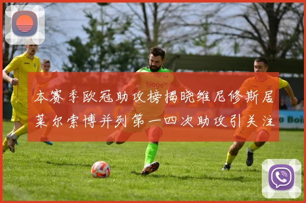 本赛季欧冠助攻榜揭晓维尼修斯居莱尔索博并列第一四次助攻引关注