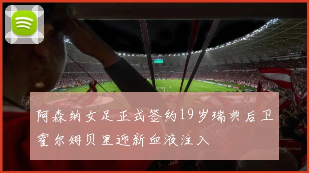 阿森纳女足正式签约19岁瑞典后卫霍尔姆贝里迎新血液注入
