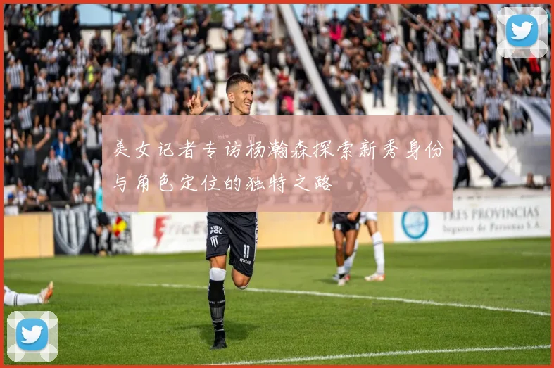 美女记者专访杨瀚森探索新秀身份与角色定位的独特之路