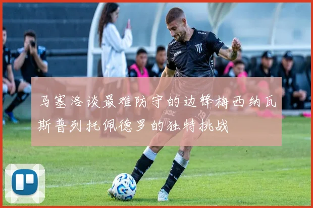 马塞洛谈最难防守的边锋梅西纳瓦斯普列托佩德罗的独特挑战