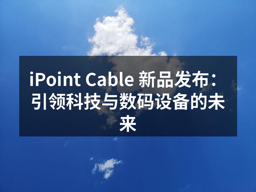 iPoint Cable 新品发布：引领科技与数码设备的未来