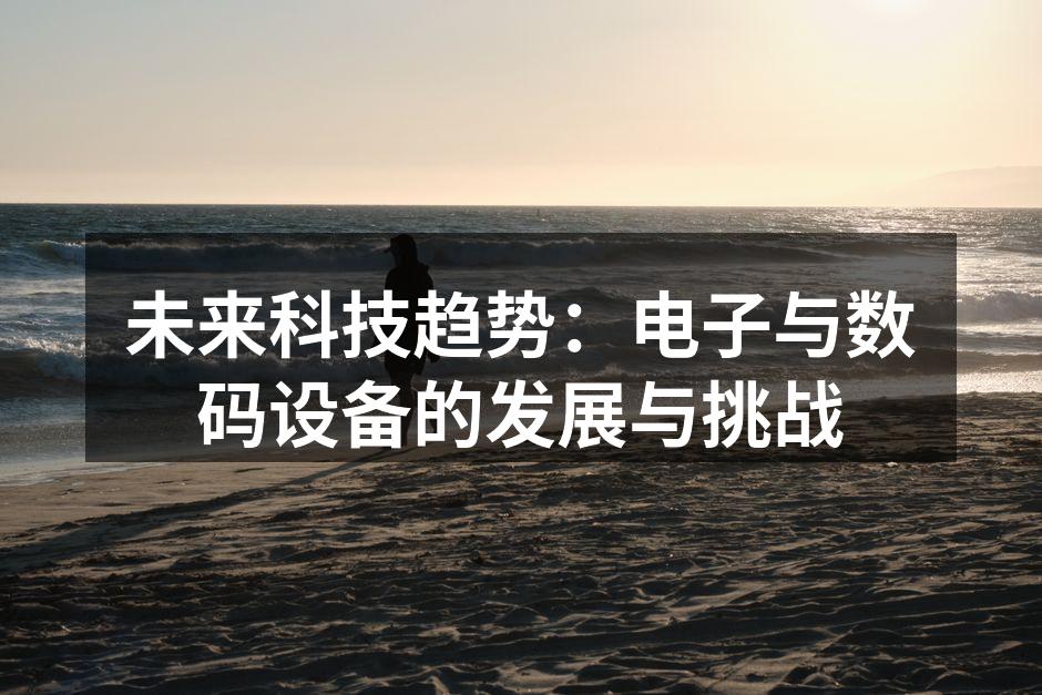 未来科技趋势：电子与数码设备的发展与挑战