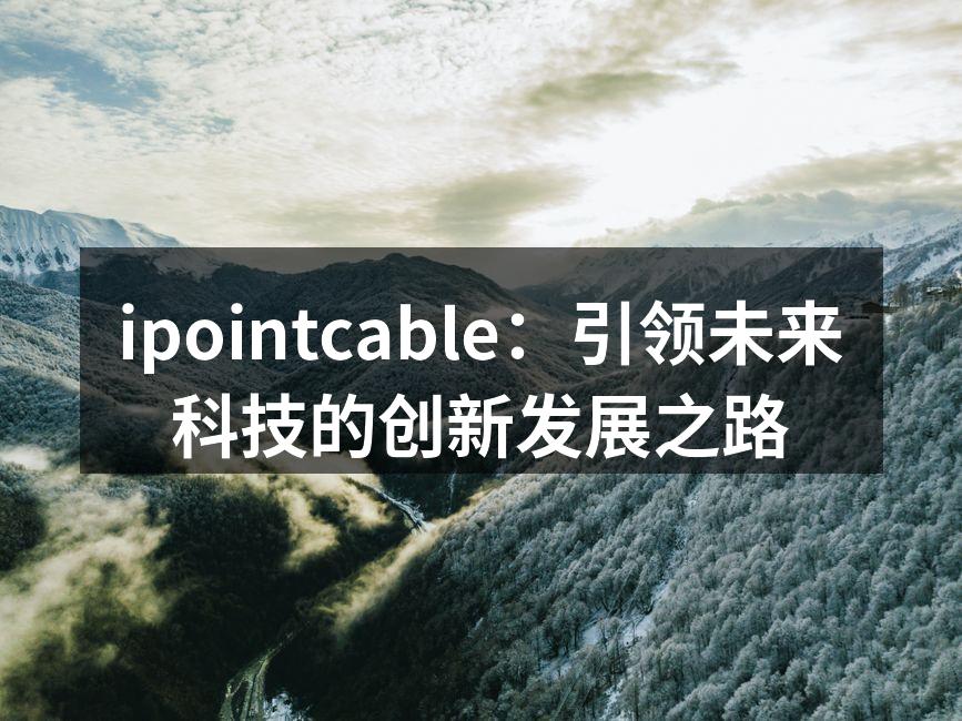 ipointcable：引领未来科技的创新发展之路
