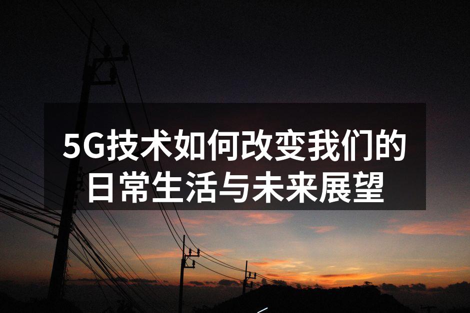 5G技术如何改变我们的日常生活与未来展望