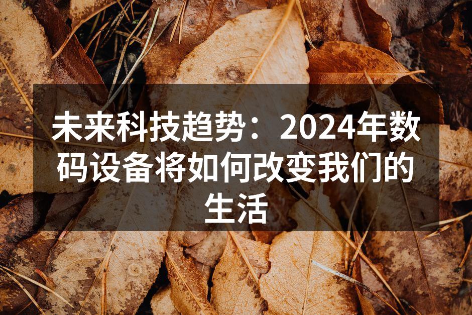 未来科技趋势：2024年数码设备将如何改变我们的生活