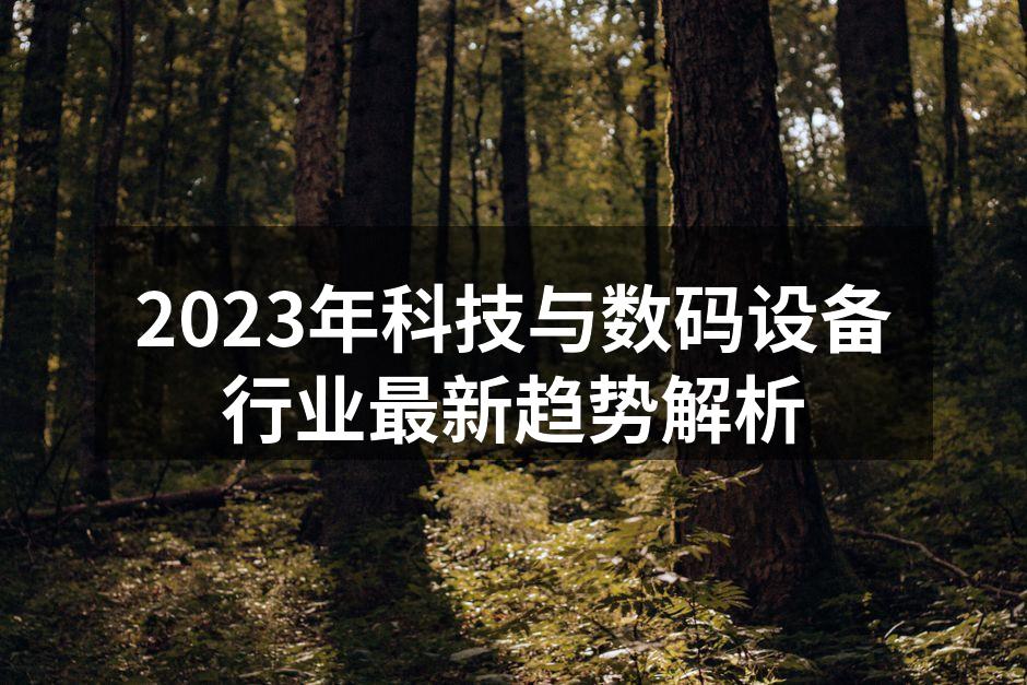2023年科技与数码设备行业最新趋势解析