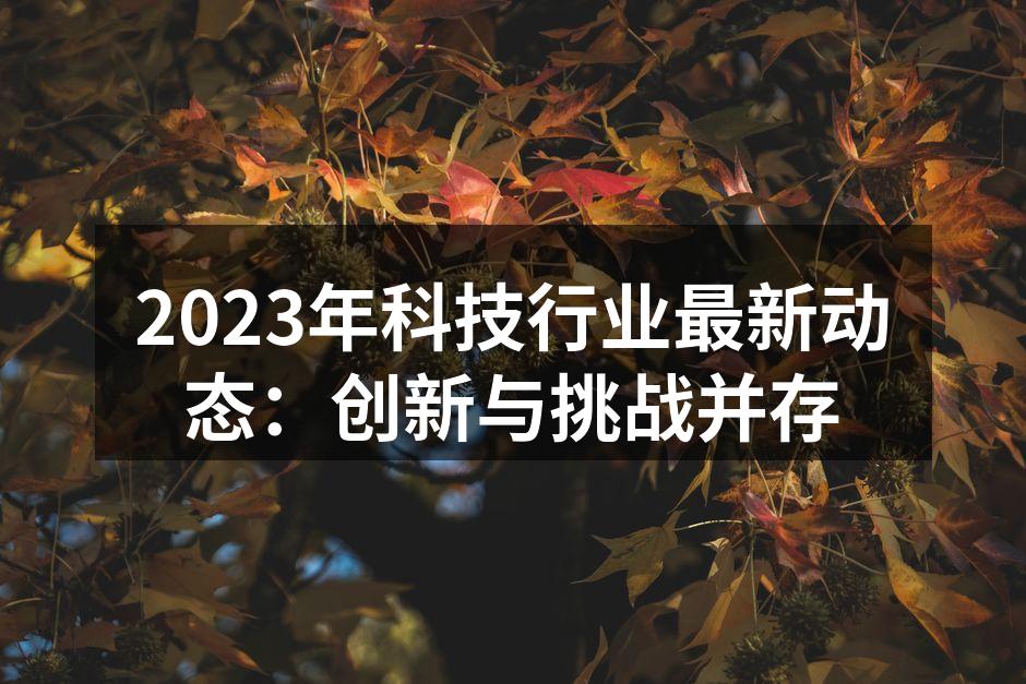 2023年科技行业最新动态：创新与挑战并存