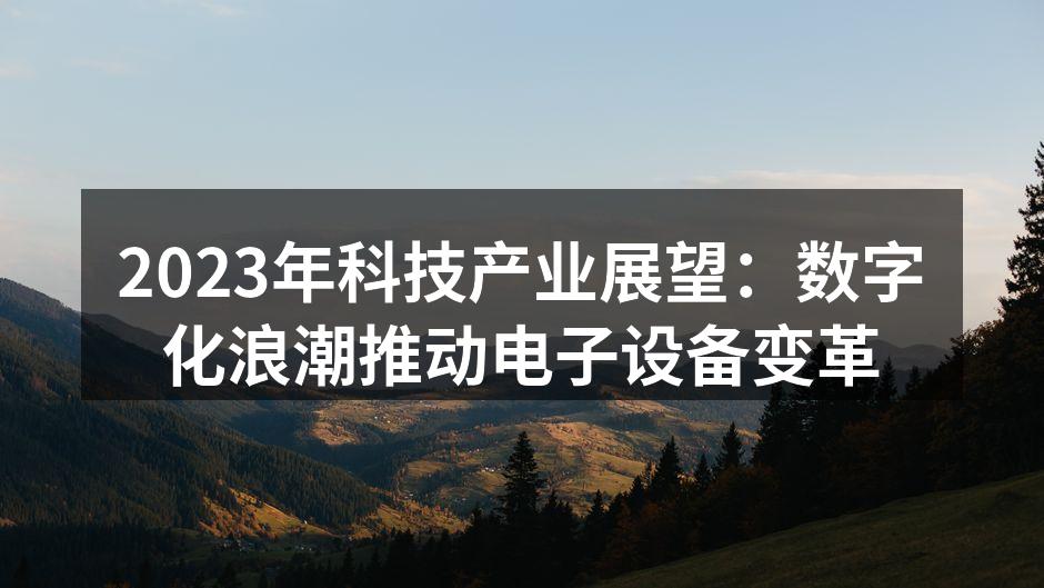2023年科技产业展望：数字化浪潮推动电子设备变革