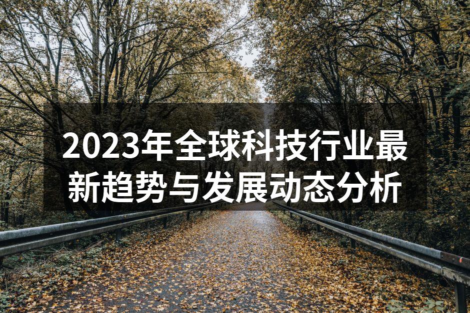 2023年全球科技行业最新趋势与发展动态分析