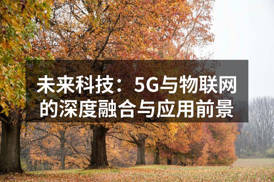 未来科技：5G与物联网的深度融合与应用前景