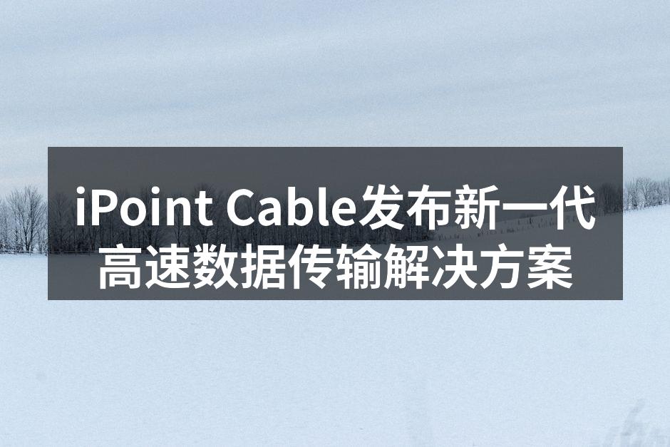 iPoint Cable发布新一代高速数据传输解决方案